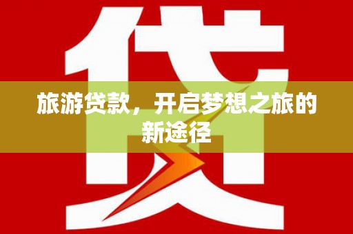 凤城旅游贷款，开启梦想之旅的新途径