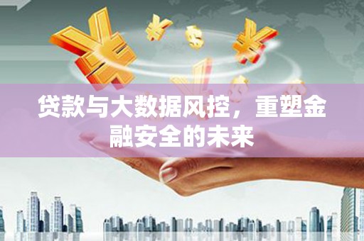 凤城贷款与大数据风控，重塑金融安全的未来