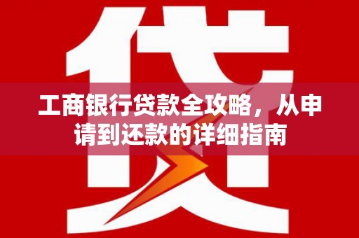 凤城工商银行贷款全攻略，从申请到还款的详细指南