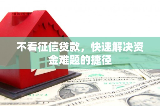 凤城不看征信贷款，快速解决资金难题的捷径