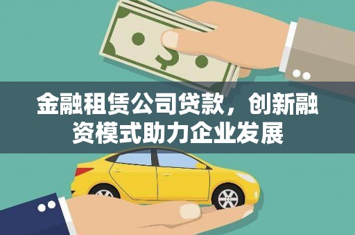 凤城金融租赁公司贷款，创新融资模式助力企业发展
