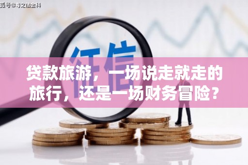 凤城贷款旅游，一场说走就走的旅行，还是一场财务冒险？