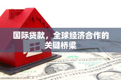 凤城国际贷款，全球经济合作的关键桥梁