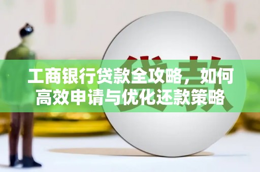 凤城工商银行贷款全攻略，如何高效申请与优化还款策略