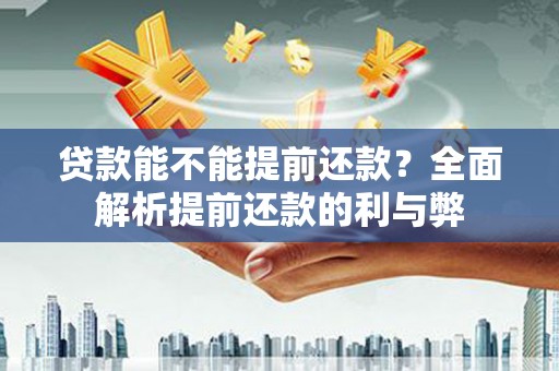 凤城贷款能不能提前还款？全面解析提前还款的利与弊