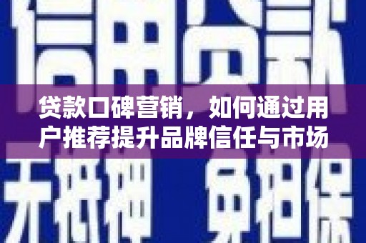 凤城贷款口碑营销，如何通过用户推荐提升品牌信任与市场份额