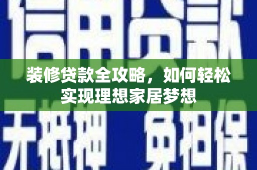 凤城装修贷款全攻略，如何轻松实现理想家居梦想