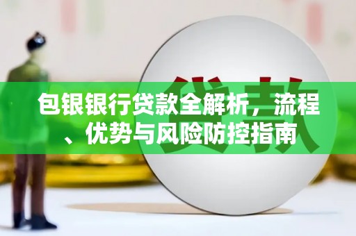凤城包银银行贷款全解析，流程、优势与风险防控指南