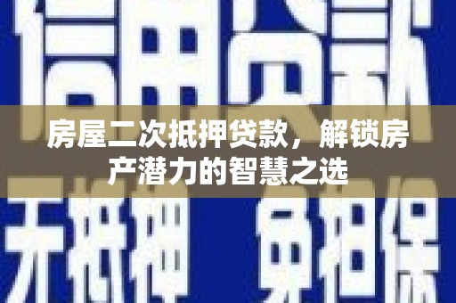 凤城房屋二次抵押贷款，解锁房产潜力的智慧之选