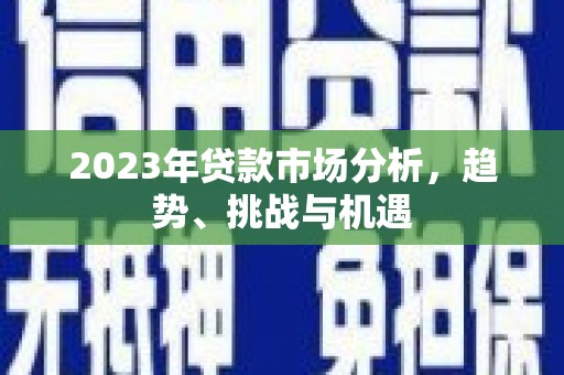 凤城2023年贷款市场分析，趋势、挑战与机遇
