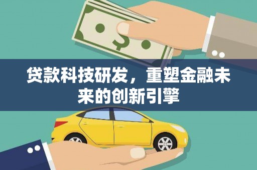 凤城贷款科技研发，重塑金融未来的创新引擎