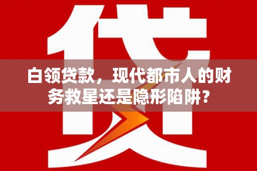 凤城白领贷款，现代都市人的财务救星还是隐形陷阱？