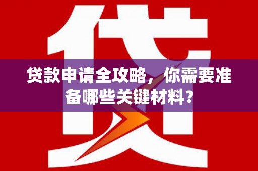 凤城贷款申请全攻略，你需要准备哪些关键材料？