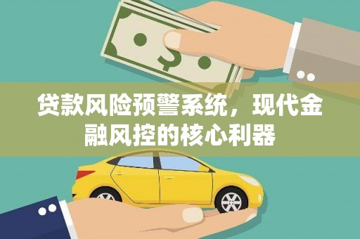 凤城贷款风险预警系统，现代金融风控的核心利器