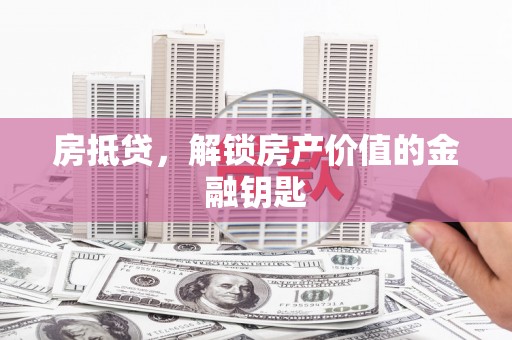凤城房抵贷，解锁房产价值的金融钥匙
