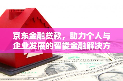 凤城京东金融贷款，助力个人与企业发展的智能金融解决方案