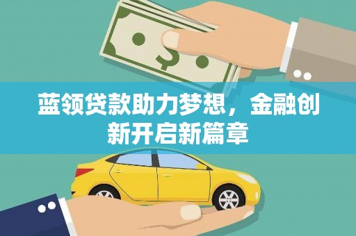 凤城蓝领贷款助力梦想，金融创新开启新篇章