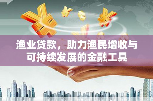 凤城渔业贷款，助力渔民增收与可持续发展的金融工具