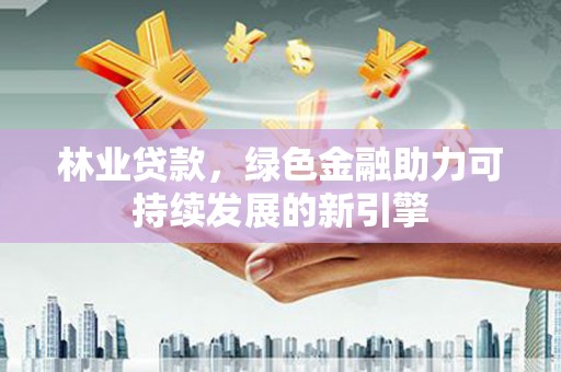凤城林业贷款，绿色金融助力可持续发展的新引擎