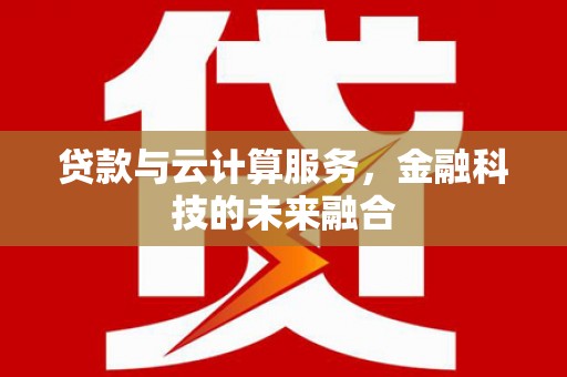 凤城贷款与云计算服务，金融科技的未来融合