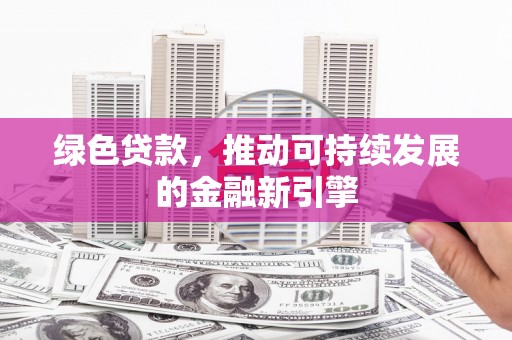 凤城绿色贷款，推动可持续发展的金融新引擎
