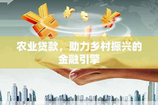 凤城农业贷款，助力乡村振兴的金融引擎