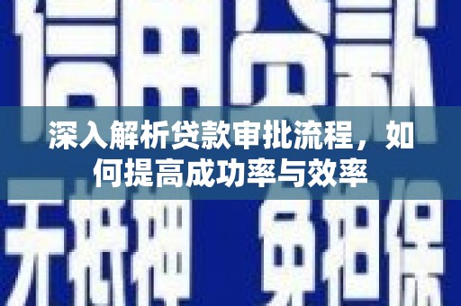 凤城深入解析贷款审批流程，如何提高成功率与效率