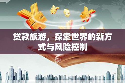 凤城贷款旅游，探索世界的新方式与风险控制