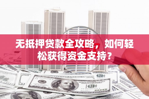 凤城无抵押贷款全攻略，如何轻松获得资金支持？