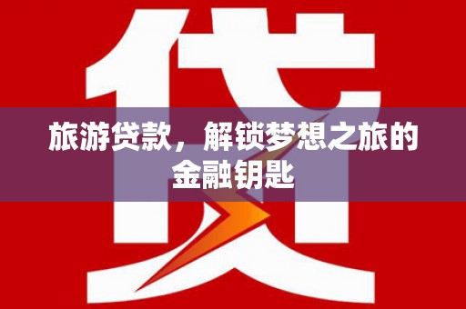凤城旅游贷款，解锁梦想之旅的金融钥匙