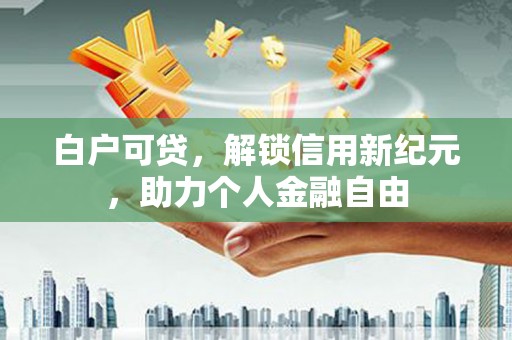 凤城白户可贷，解锁信用新纪元，助力个人金融自由
