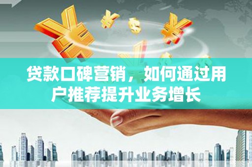 凤城贷款口碑营销，如何通过用户推荐提升业务增长