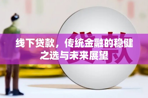 凤城线下贷款，传统金融的稳健之选与未来展望
