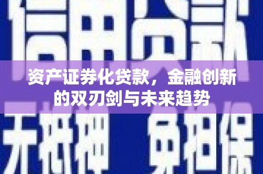 凤城资产证券化贷款，金融创新的双刃剑与未来趋势