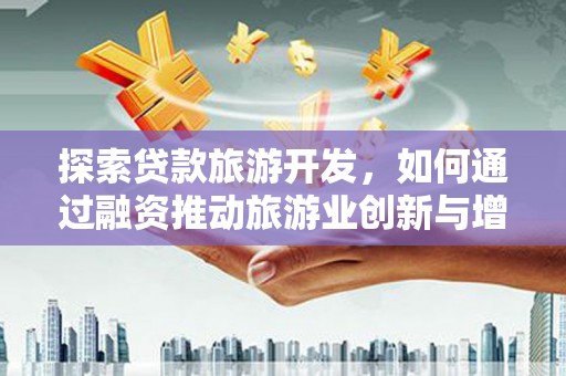 凤城探索贷款旅游开发，如何通过融资推动旅游业创新与增长