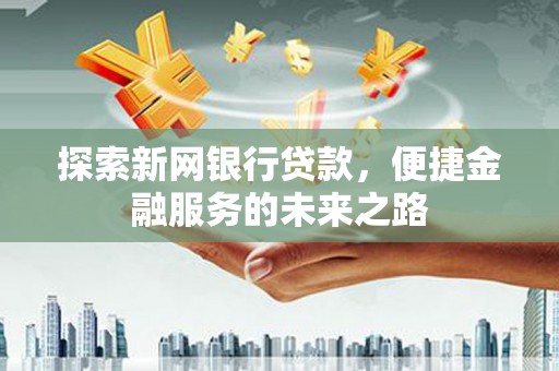 凤城探索新网银行贷款，便捷金融服务的未来之路