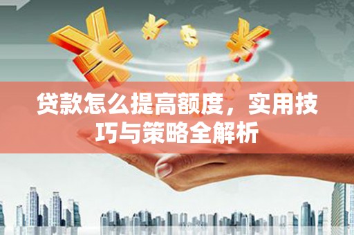 凤城贷款怎么提高额度，实用技巧与策略全解析