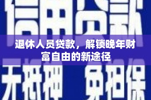 凤城退休人员贷款，解锁晚年财富自由的新途径