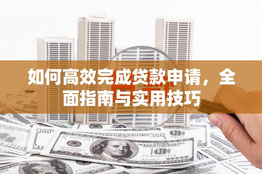 凤城如何高效完成贷款申请，全面指南与实用技巧