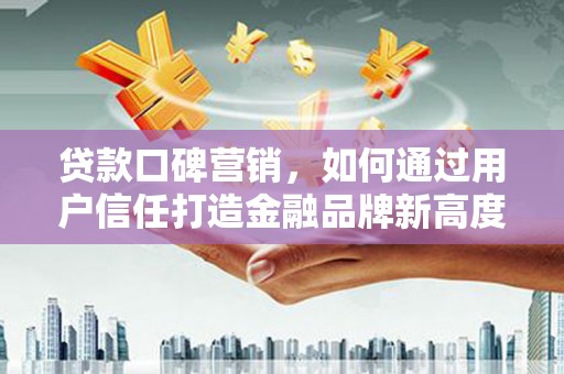 凤城贷款口碑营销，如何通过用户信任打造金融品牌新高度