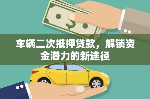 凤城车辆二次抵押贷款，解锁资金潜力的新途径