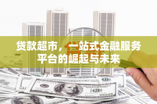 凤城贷款超市，一站式金融服务平台的崛起与未来