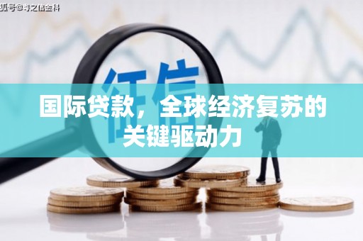 凤城国际贷款，全球经济复苏的关键驱动力
