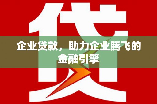 凤城企业贷款，助力企业腾飞的金融引擎