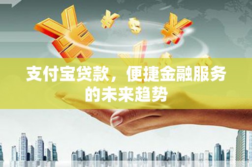 凤城支付宝贷款，便捷金融服务的未来趋势