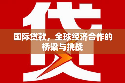 凤城国际贷款，全球经济合作的桥梁与挑战
