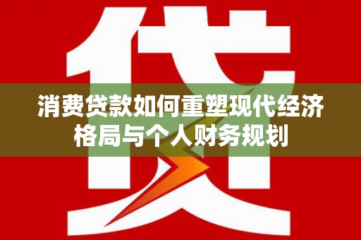 凤城消费贷款如何重塑现代经济格局与个人财务规划