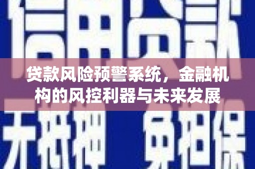 凤城贷款风险预警系统，金融机构的风控利器与未来发展