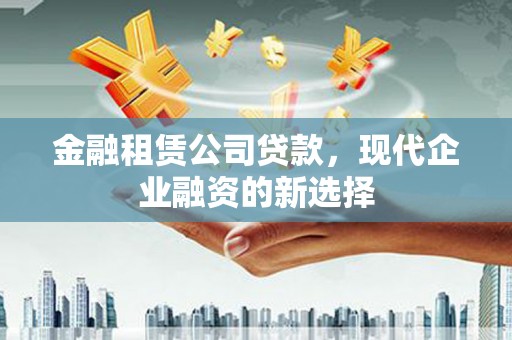 凤城金融租赁公司贷款，现代企业融资的新选择