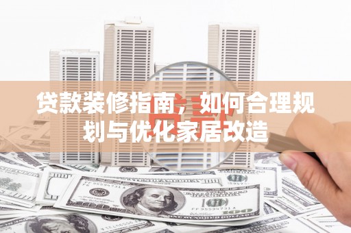 凤城贷款装修指南，如何合理规划与优化家居改造